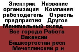 Электрик › Название организации ­ Компания-работодатель › Отрасль предприятия ­ Другое › Минимальный оклад ­ 1 - Все города Работа » Вакансии   . Башкортостан респ.,Мечетлинский р-н